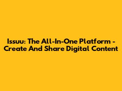Issuu: The All-In-One Platform - Create And Share Digital Content