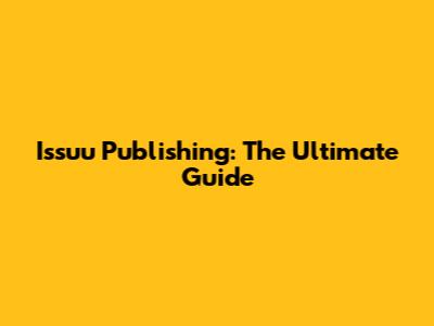Issuu Publishing: The Ultimate Guide
