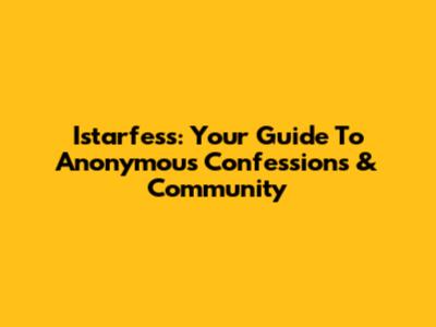 Istarfess: Your Guide To Anonymous Confessions & Community