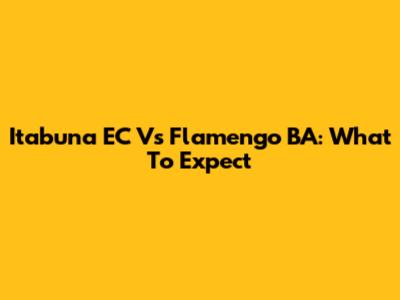 Itabuna EC Vs Flamengo BA: What To Expect