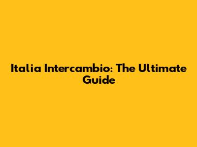 Italia Intercambio: The Ultimate Guide