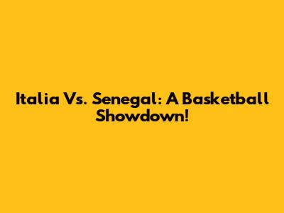 Italia Vs. Senegal: A Basketball Showdown!