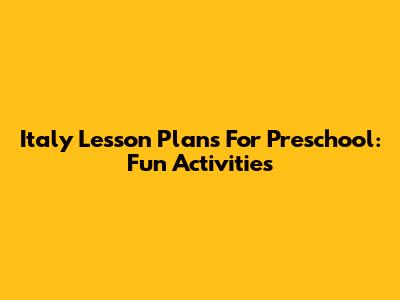 Italy Lesson Plans For Preschool: Fun Activities
