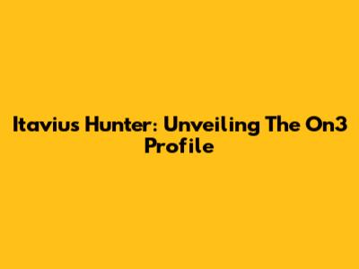 Itavius Hunter: Unveiling The On3 Profile