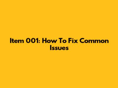 Item 001: How To Fix Common Issues