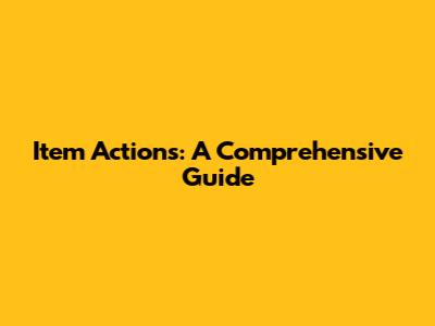 Item Actions: A Comprehensive Guide