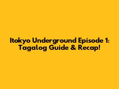Itokyo Underground Episode 1: Tagalog Guide & Recap!
