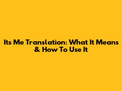 Its Me Translation: What It Means & How To Use It