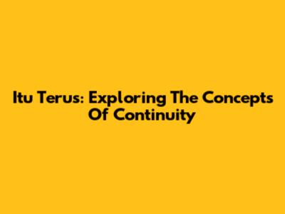 Itu Terus: Exploring The Concepts Of Continuity