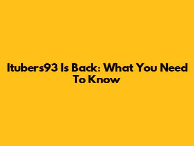 Itubers93 Is Back: What You Need To Know