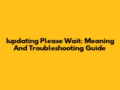 Iupdating Please Wait: Meaning And Troubleshooting Guide