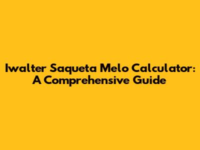 Iwalter Saqueta Melo Calculator: A Comprehensive Guide