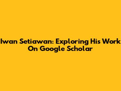Iwan Setiawan: Exploring His Work On Google Scholar