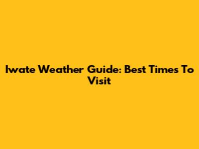 Iwate Weather Guide: Best Times To Visit