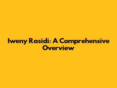 Iweny Rasidi: A Comprehensive Overview