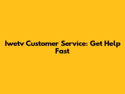 Iwetv Customer Service: Get Help Fast