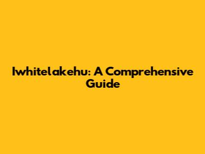 Iwhitelakehu: A Comprehensive Guide