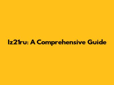 Iz21ru: A Comprehensive Guide