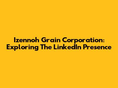 Izennoh Grain Corporation: Exploring The LinkedIn Presence