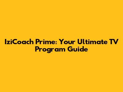 IziCoach Prime: Your Ultimate TV Program Guide