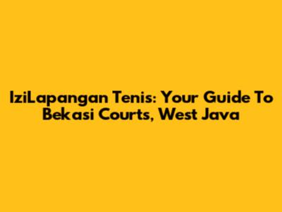 IziLapangan Tenis: Your Guide To Bekasi Courts, West Java