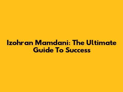 Izohran Mamdani: The Ultimate Guide To Success