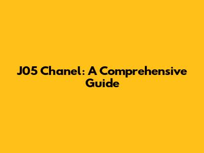 J05 Chanel: A Comprehensive Guide