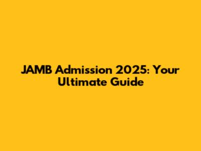 JAMB Admission 2025: Your Ultimate Guide