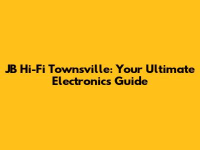 JB Hi-Fi Townsville: Your Ultimate Electronics Guide