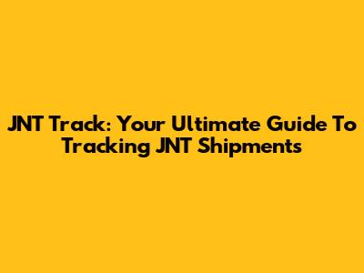 JNT Track: Your Ultimate Guide To Tracking JNT Shipments