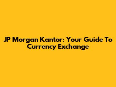 JP Morgan Kantor: Your Guide To Currency Exchange