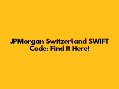 JPMorgan Switzerland SWIFT Code: Find It Here!