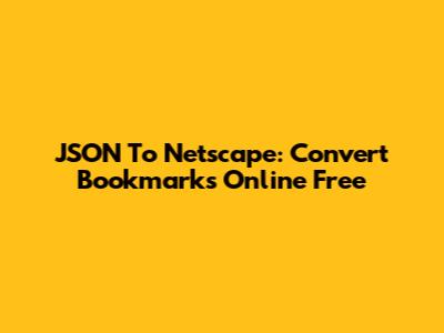 JSON To Netscape: Convert Bookmarks Online Free
