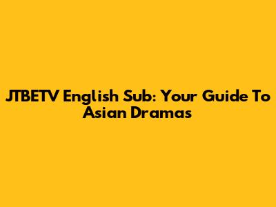 JTBETV English Sub: Your Guide To Asian Dramas