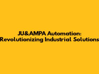 JU&AMPA Automation: Revolutionizing Industrial Solutions