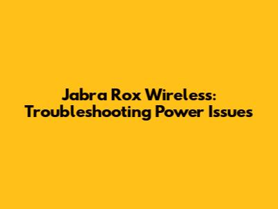 Jabra Rox Wireless: Troubleshooting Power Issues