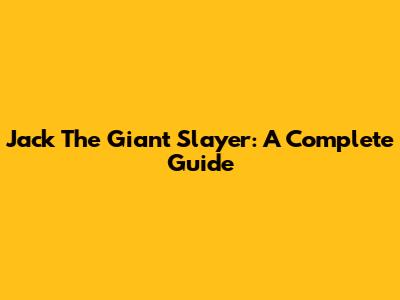 Jack The Giant Slayer: A Complete Guide
