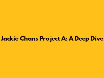 Jackie Chan's Project A: A Deep Dive