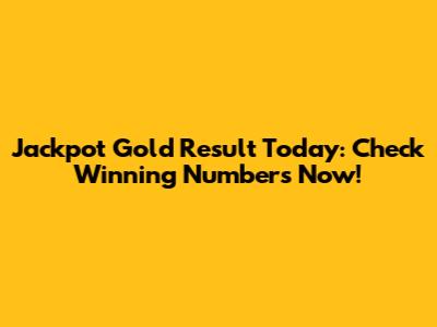 Jackpot Gold Result Today: Check Winning Numbers Now!