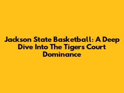 Jackson State Basketball: A Deep Dive Into The Tigers' Court Dominance
