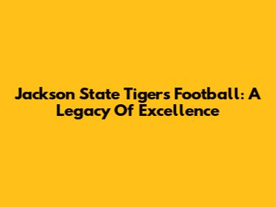 Jackson State Tigers Football: A Legacy Of Excellence