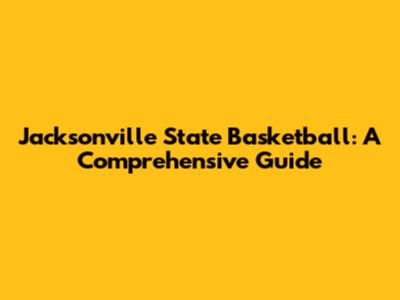 Jacksonville State Basketball: A Comprehensive Guide