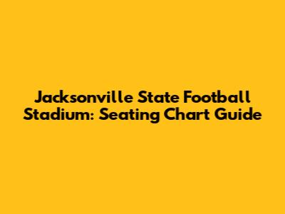 Jacksonville State Football Stadium: Seating Chart Guide