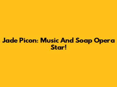 Jade Picon: Music And Soap Opera Star!