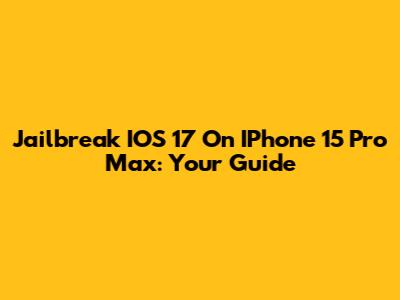 Jailbreak IOS 17 On IPhone 15 Pro Max: Your Guide