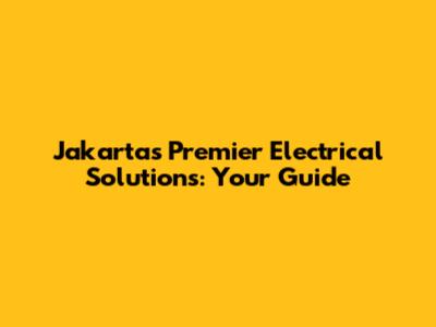 Jakarta's Premier Electrical Solutions: Your Guide