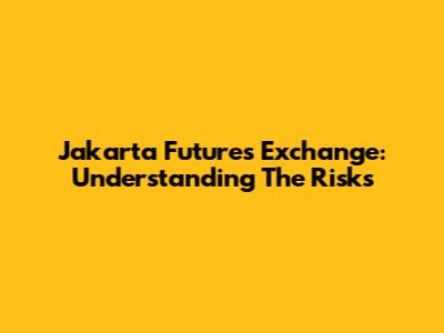 Jakarta Futures Exchange: Understanding The Risks