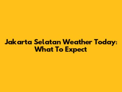 Jakarta Selatan Weather Today: What To Expect
