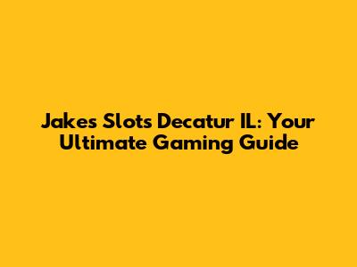 Jake's Slots Decatur IL: Your Ultimate Gaming Guide