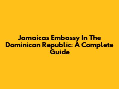 Jamaica's Embassy In The Dominican Republic: A Complete Guide